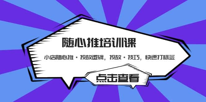 随心推培训课：小店随心推·投放逻辑，投放·技巧，快速打标签-温馨分享网