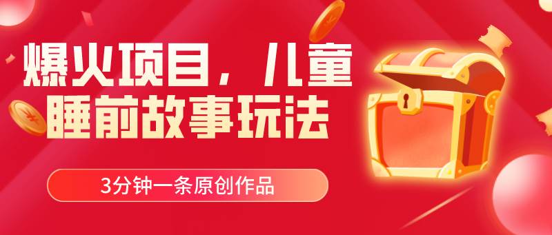 爆火项目，儿童睡筋故事玩法，3分钟一条原创作品-温馨分享网