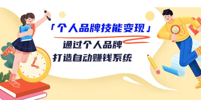 「个人品牌技能变现」通过个人品牌-打造自动赚钱系统（29节视频课程）-温馨分享网