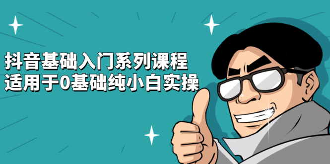 抖音基础入门系列课程，适用于0基础纯小白实操-温馨分享网
