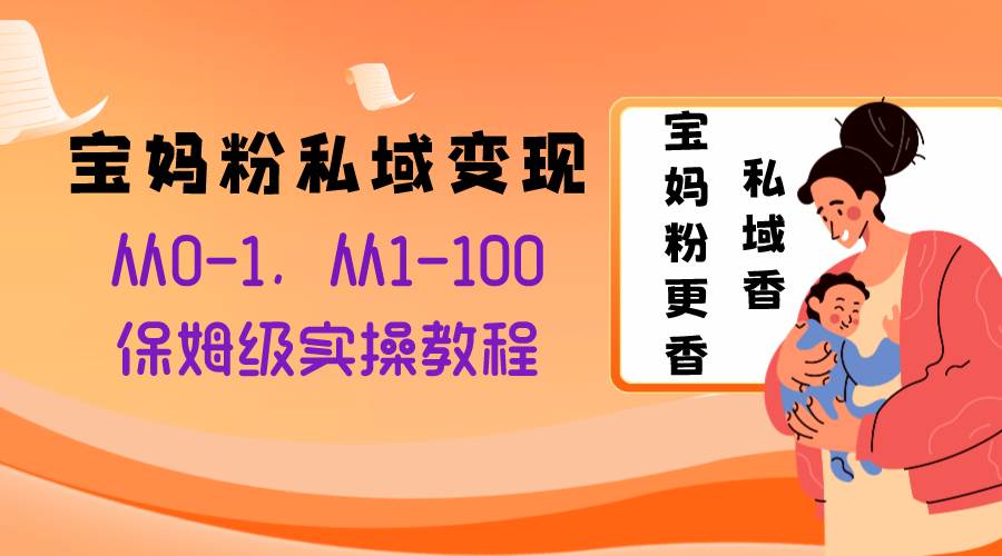 宝妈粉私域变现从0-1，从1-100，保姆级实操教程，长久稳定的变现之法-温馨分享网
