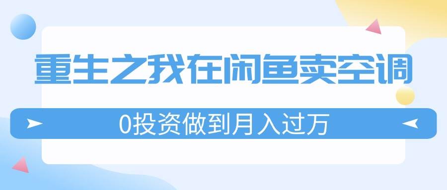 重生之我在闲鱼卖空调，0投资做到月入过万，迎娶白富美，走上人生巅峰-温馨分享网