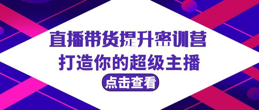 直播带货提升特训营，打造你的超级主播（3节直播课+配套资料）-温馨分享网