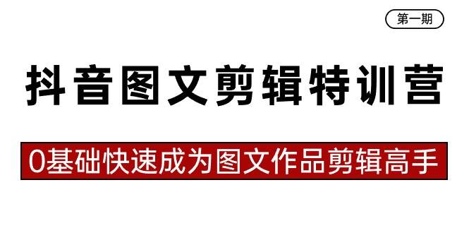 抖音图文剪辑特训营第一期，0基础快速成为图文作品剪辑高手（23节课）-温馨分享网