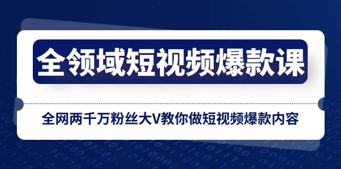 全领域 短视频爆款课，全网两千万粉丝大V教你做短视频爆款内容-温馨分享网