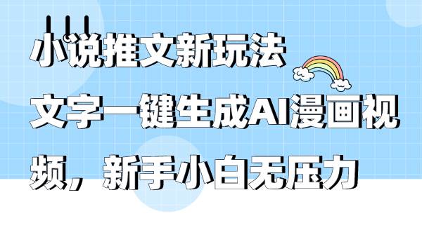 小说推文新玩法，文字一键生成AI漫画视频，新手小白无压力-温馨分享网