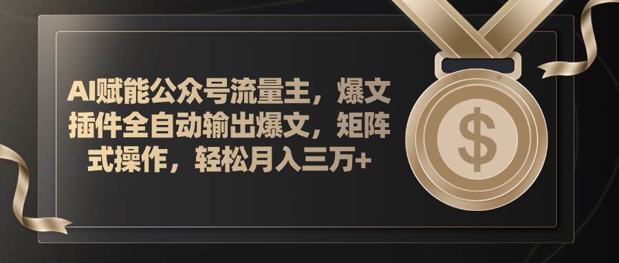 AI赋能公众号流量主，插件输出爆文，矩阵式操作，轻松月入三万+-温馨分享网