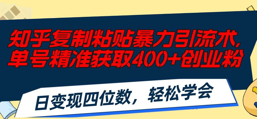 知乎复制粘贴暴力引流术，单号精准获取400+创业粉，日变现四位数，轻松…-温馨分享网