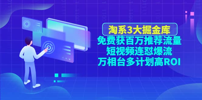 淘系3大掘金库：免费获百万推荐流量+短视频连怼爆流+万相台多计划高ROI-温馨分享网