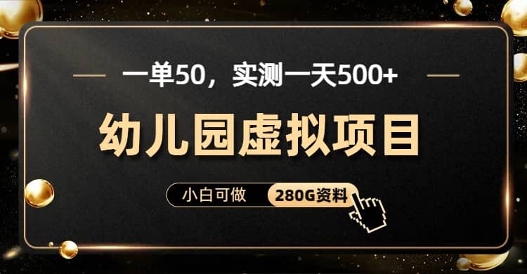 一单卖50，实测一天500-适合小白的幼儿园虚拟项目（附带最全资料280G）-温馨分享网