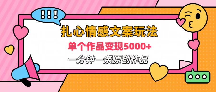 扎心情感文案玩法，单个作品变现6000+，一分钟一条原创作品，流量爆炸-温馨分享网