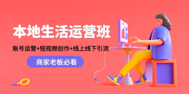 本地生活运营班：账号运营+短视频创作+线上线下Y.L，商家老板必看-温馨分享网