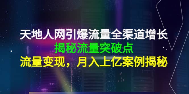 天地人网引爆流量全渠道增长：揭秘流量突然破点，流量变现-温馨分享网