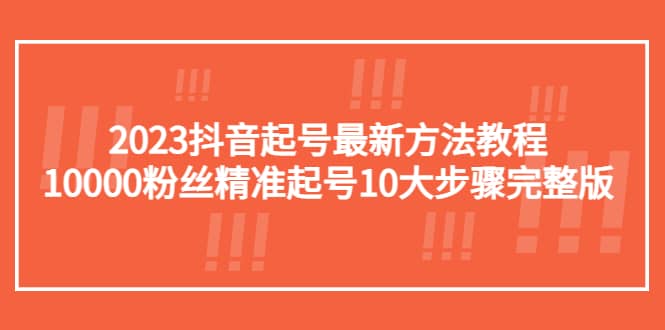 2023抖音起号最新方法教程：10000粉丝精准起号10大步骤完整版-温馨分享网