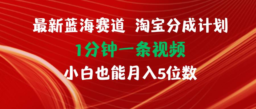 最新蓝海项目淘宝分成计划1分钟1条视频小白也能月入五位数-温馨分享网