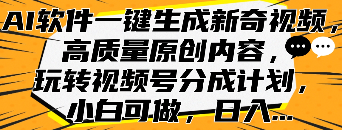 AI软件一键生成新奇视频，高质量原创内容，玩转视频号分成计划，小白可做，日入…-温馨分享网