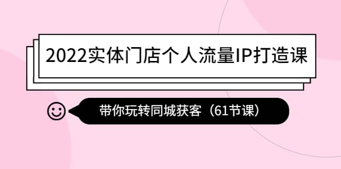 2022实体门店个人流量IP打造课：带你玩转同城获客（61节课）-温馨分享网