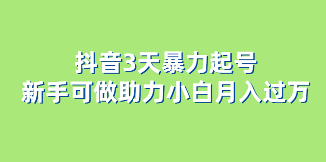 抖音3天暴力起号新手可做助力小白月入过万-温馨分享网