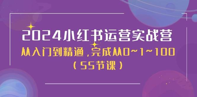 2024小红书运营实战营，从入门到精通，完成从0~1~100（50节课）-温馨分享网