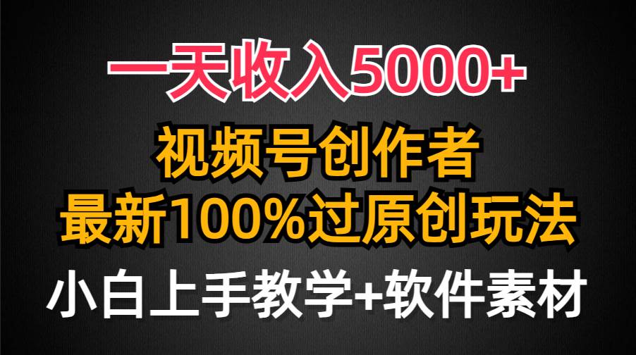 一天收入5000+，视频号创作者，最新100%原创玩法，对新人友好，小白也可.-温馨分享网