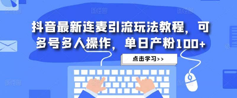 抖音最新连麦引流玩法教程，可多号多人操作-温馨分享网