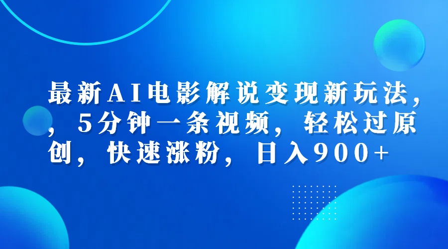 最新AI电影解说变现新玩法,，5分钟一条视频，轻松过原创，快速涨粉，日入900+-温馨分享网
