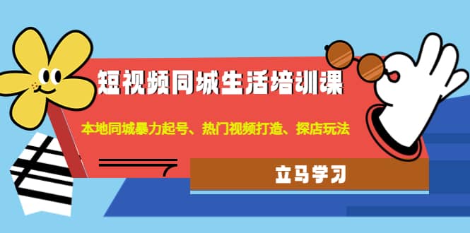 短视频同城生活培训课：本地同城暴力起号、热门视频打造、探店玩法-温馨分享网
