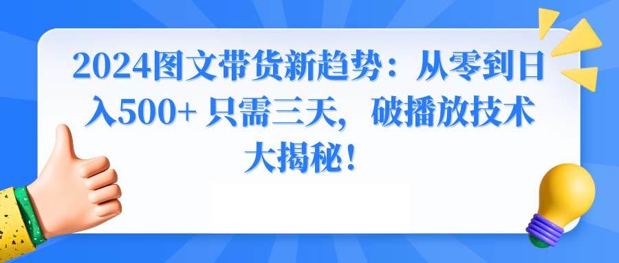 2024图文带货新趋势：从零到日入500+ 只需三天，破播放技术大揭秘！-温馨分享网