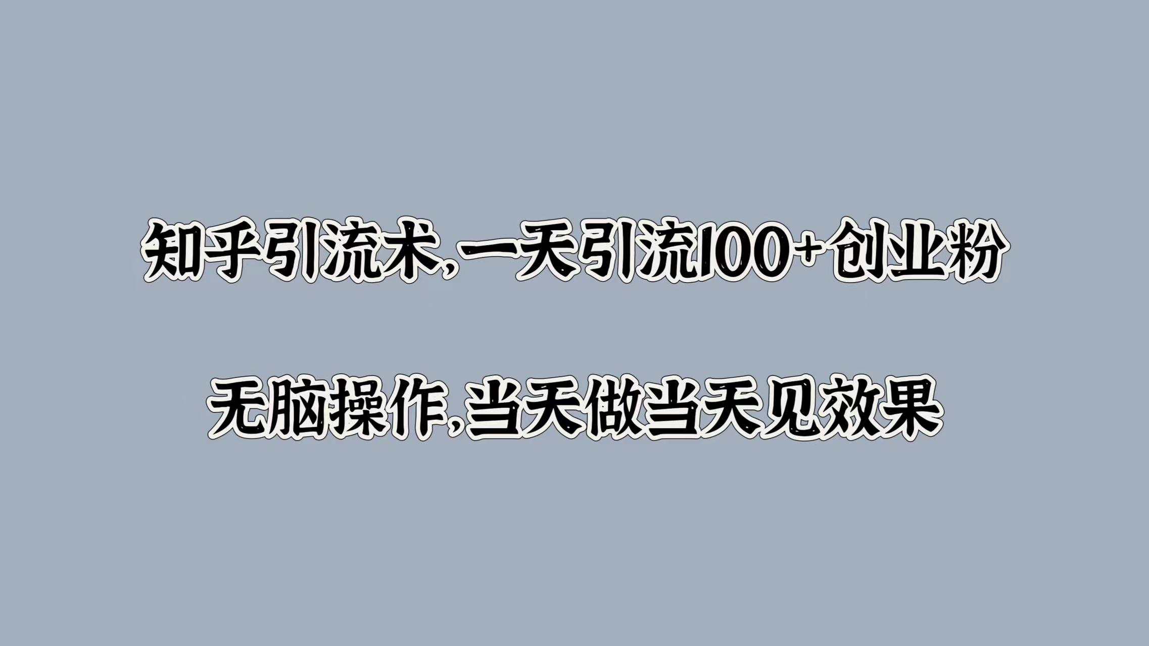 知乎引流术，一天引流100+创业粉，无脑操作，当天做当天见效果-温馨分享网