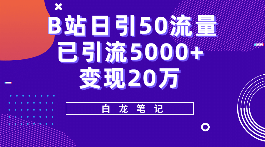 B站日引50+流量，实战已引流5000+变现20万，超级实操课程-温馨分享网