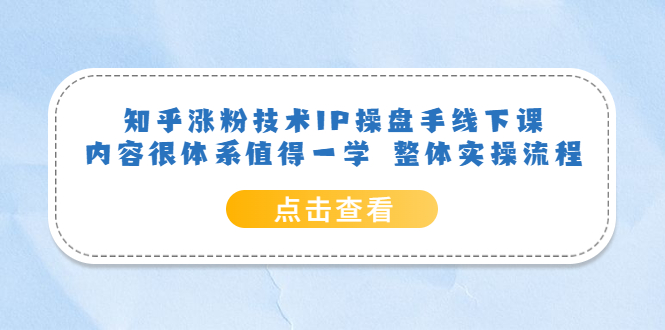 知乎涨粉技术IP操盘手线下课，内容很体系值得一学 整体实操流程-温馨分享网