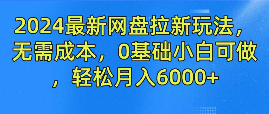 2024最新网盘拉新玩法，无需成本，0基础小白可做，轻松月入6000+-温馨分享网