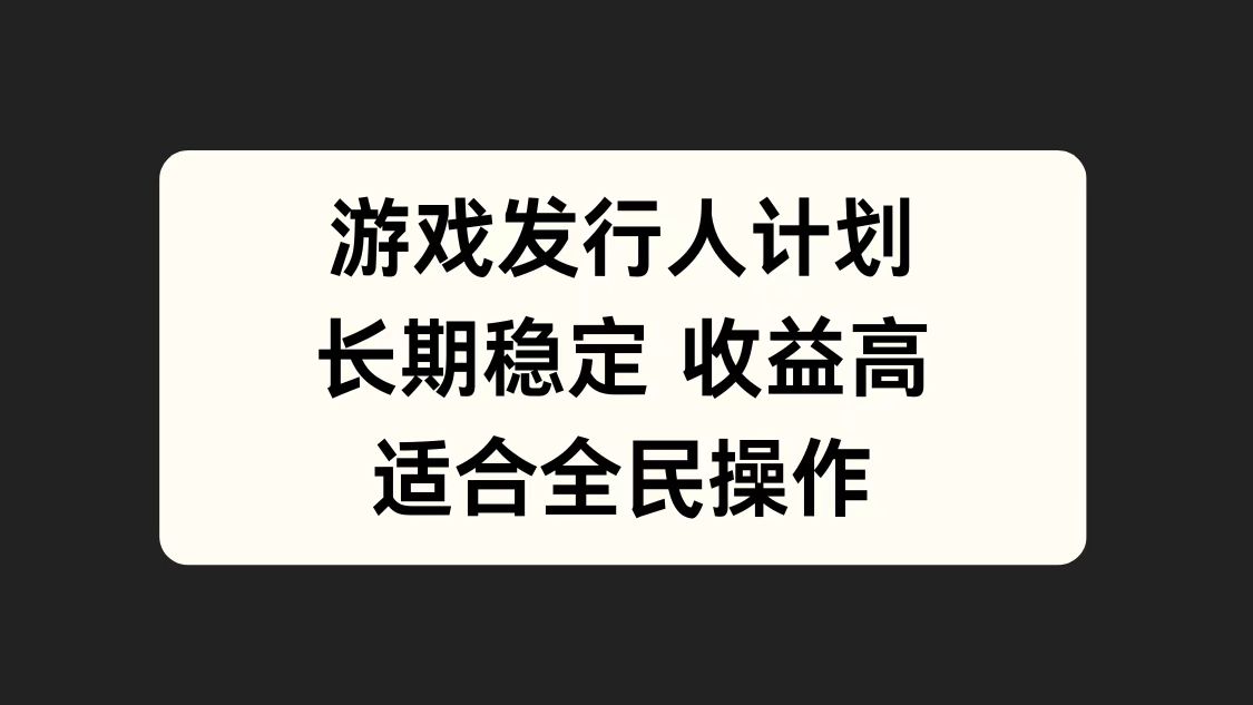 游戏发行人计划，长期稳定，适合全民操作。-温馨分享网
