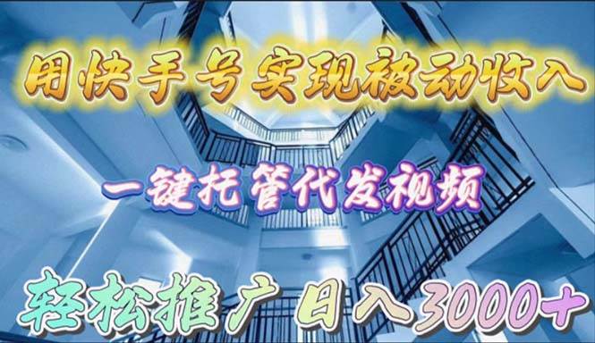 用快手号实现被动收入，一键托管代发视频，轻松推广日入3000+-温馨分享网