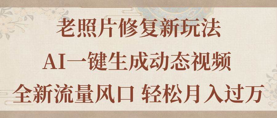 老照片修复新玩法，老照片AI一键生成动态视频 全新流量风口 轻松月入过万-温馨分享网