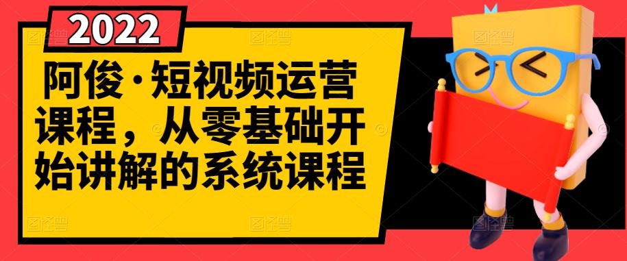 阿俊·短视频运营课程，从零基础开始讲解的系统课程-温馨分享网