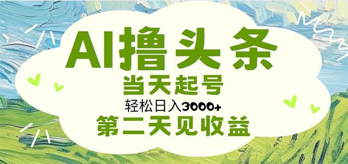 AI撸头条，轻松日入3000+无脑操作，当天起号，第二天见收益-温馨分享网