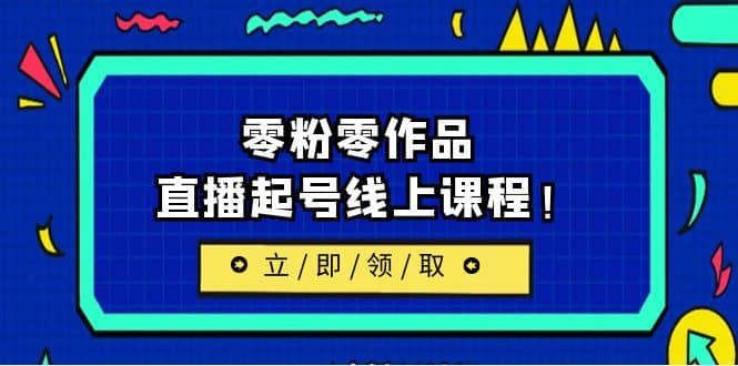 2023/7月最新线上课：更新两节，零粉零作品，直播起号线上课程-温馨分享网