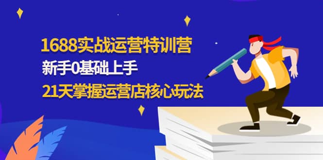 1688实战特训营：新手0基础上手，21天掌握运营店核心玩法-温馨分享网