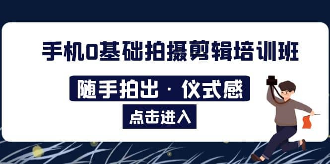 2023手机0基础拍摄剪辑培训班：随手拍出·仪式感-温馨分享网
