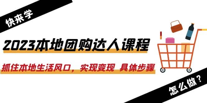 2023本地团购达人课程：抓住本地生活风口，实现变现 具体步骤（22节课）-温馨分享网