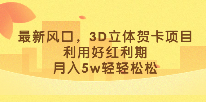最新风口，3D立体贺卡项目，利用好红利期，月入5w轻轻松松-温馨分享网
