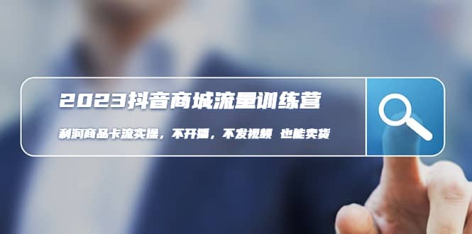 2023抖音商城流量班：利润商品卡流实操，不开播-不发视频-也能卖货(无水印)-温馨分享网