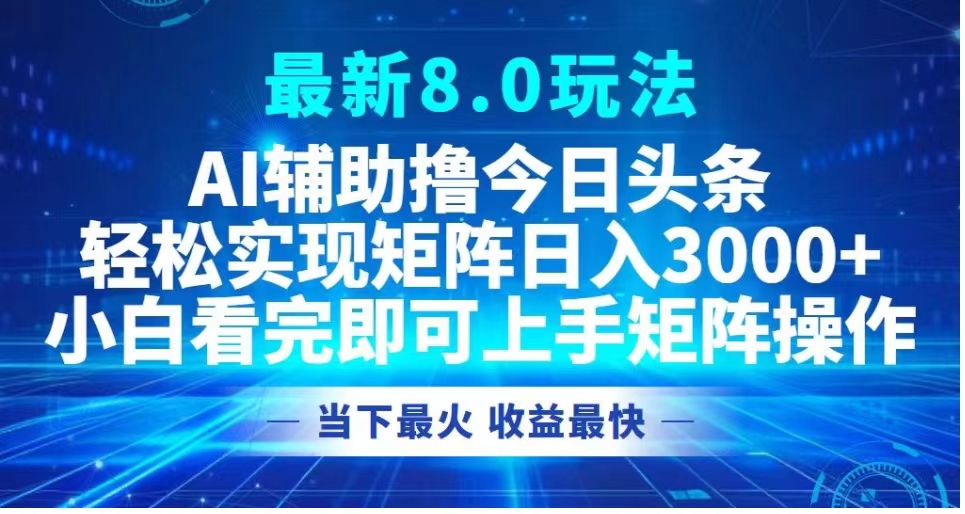 最新8.0玩法 AI辅助撸今日头条轻松实现矩阵日入3000+小白看完即可上手矩阵操作当下最火 收益最快-温馨分享网
