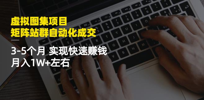 虚拟图集项目：矩阵站群自动化成交，3-5个月实现快速赚钱月入1W+左右-温馨分享网