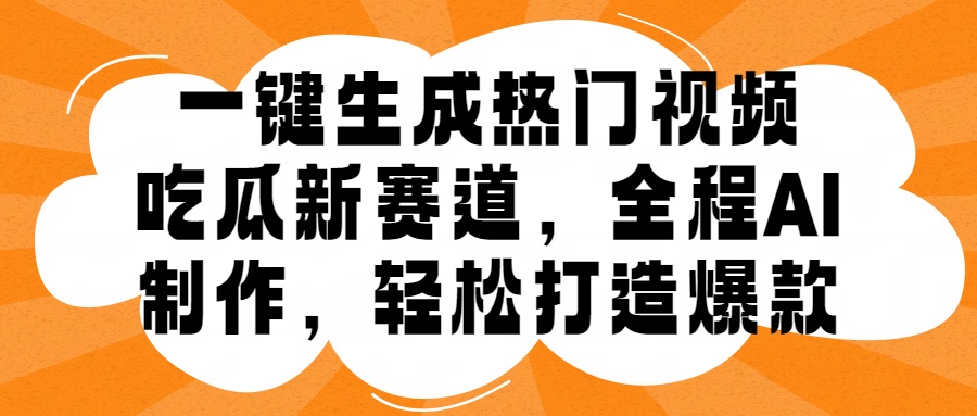 一键生成热门视频，新出的吃瓜赛道，小白上手无压力，AI制作很省心，轻轻松松打造爆款-温馨分享网