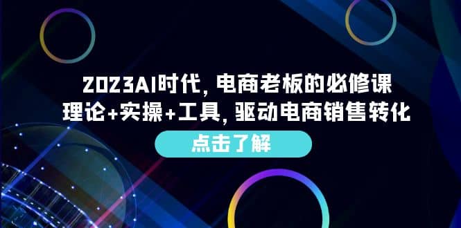 2023AI·时代，电商老板的必修课，理论+实操+工具，驱动电商销售转化-温馨分享网