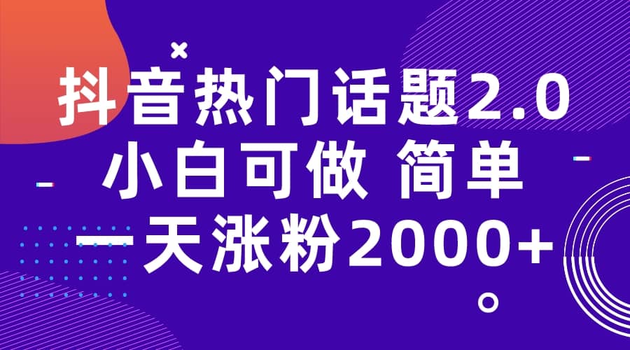抖音热门话题玩法2.0，一天涨粉2000+（附软件+素材）-温馨分享网