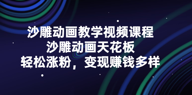 沙雕动画教学视频课程，沙雕动画天花板，轻松涨粉，变现赚钱多样-温馨分享网