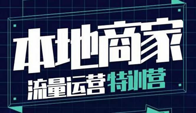 本地商家流量运营特训营，四大板块30节，本地实体商家必看课程-温馨分享网
